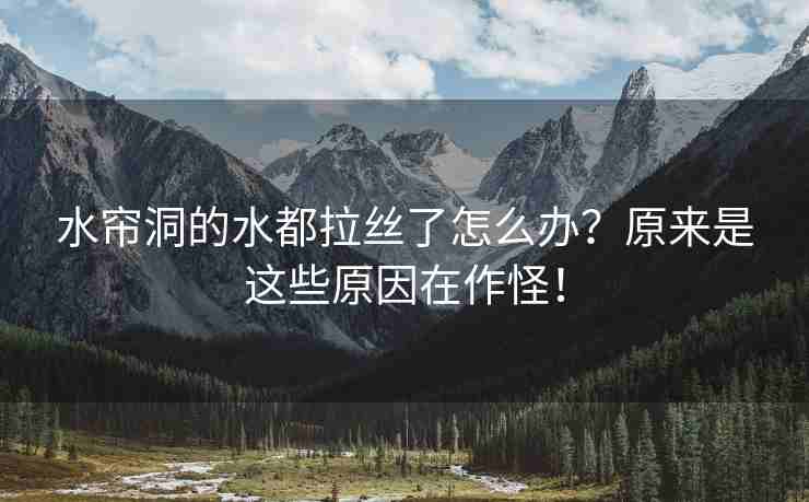 水帘洞的水都拉丝了怎么办？原来是这些原因在作怪！