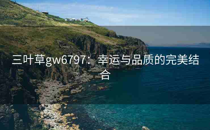 三叶草gw6797:幸运与品质的完美结合