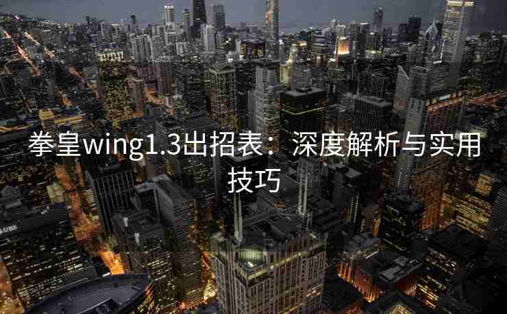 拳皇wing1.3出招表：深度解析与实用技巧
