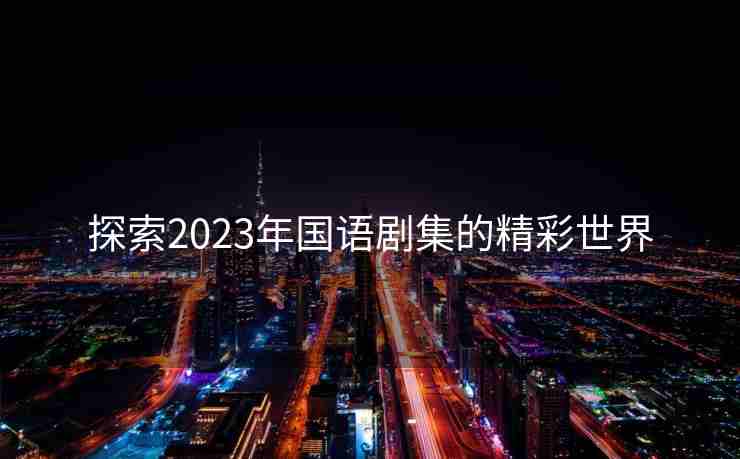 探索2023年国语剧集的精彩世界